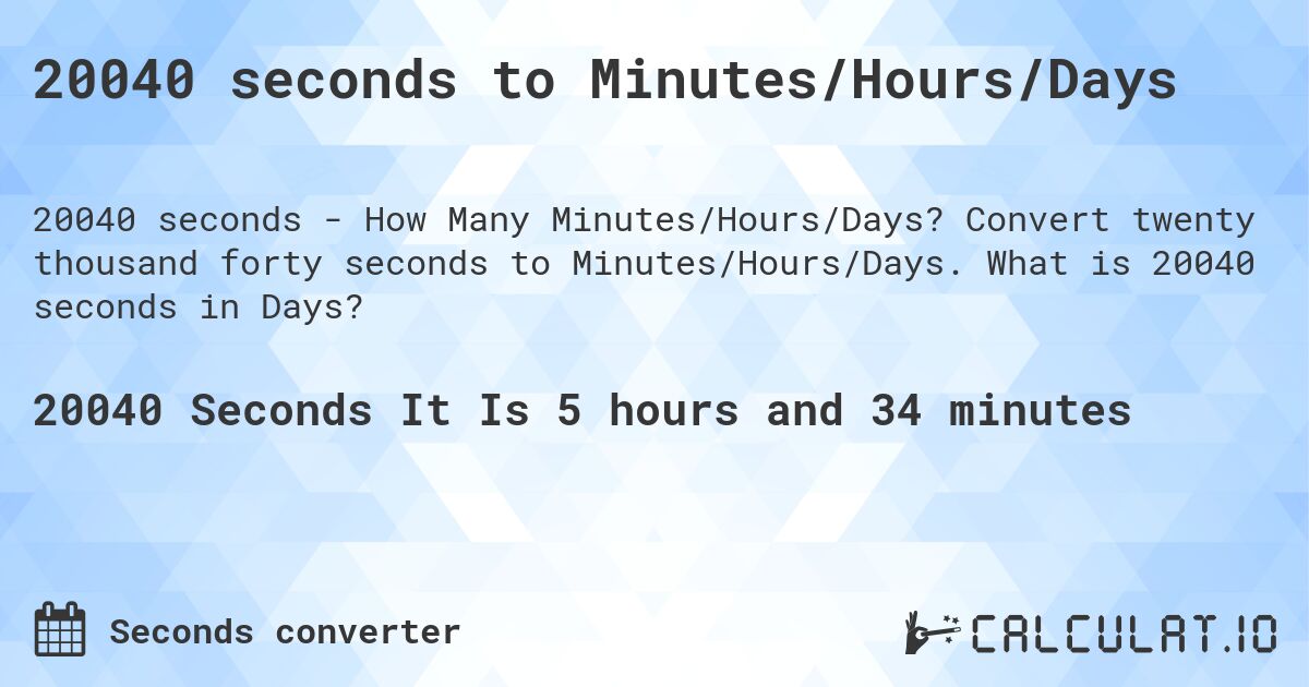 20040 seconds to Minutes/Hours/Days. Convert twenty thousand forty seconds to Minutes/Hours/Days. What is 20040 seconds in Days?