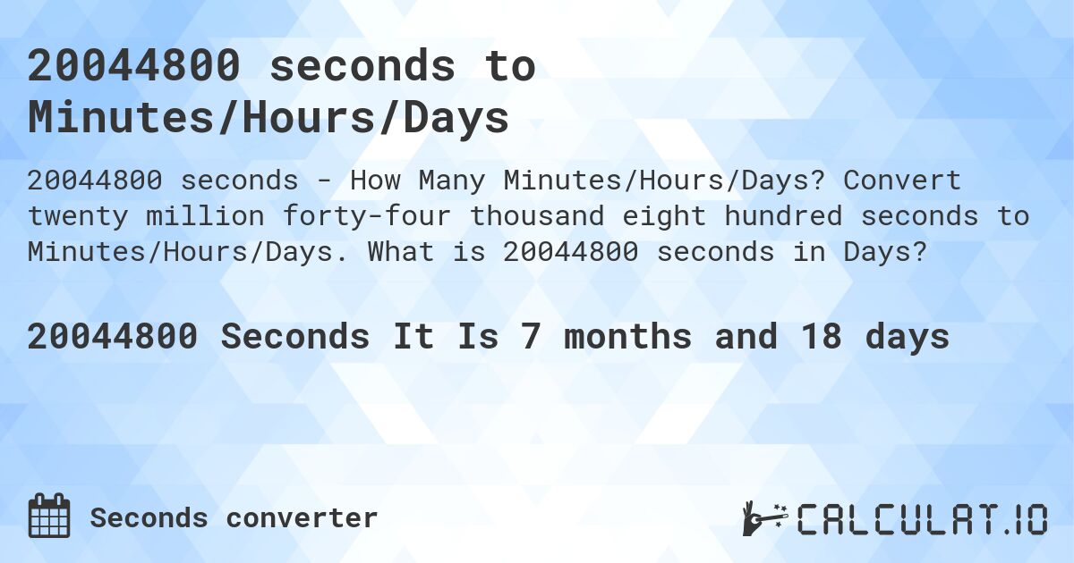 20044800 seconds to Minutes/Hours/Days. Convert twenty million forty-four thousand eight hundred seconds to Minutes/Hours/Days. What is 20044800 seconds in Days?