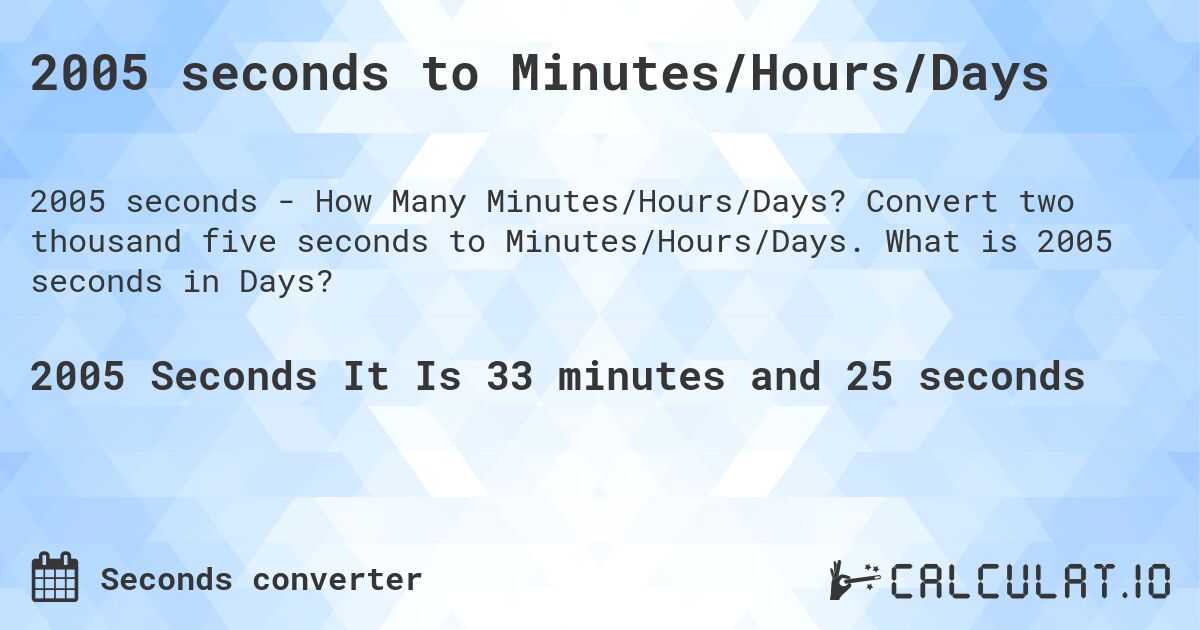 2005 seconds to Minutes/Hours/Days. Convert two thousand five seconds to Minutes/Hours/Days. What is 2005 seconds in Days?