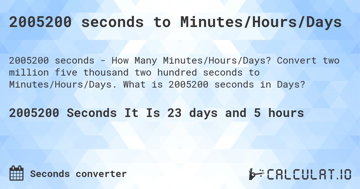 2005200 seconds to Minutes/Hours/Days. Convert two million five thousand two hundred seconds to Minutes/Hours/Days. What is 2005200 seconds in Days?