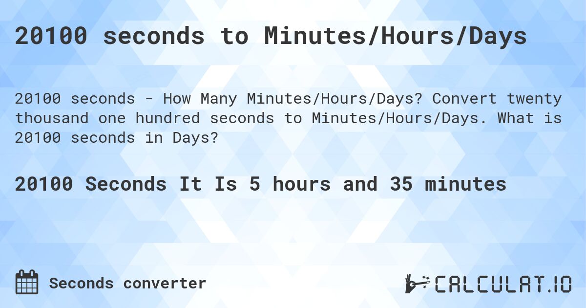 20100 seconds to Minutes/Hours/Days. Convert twenty thousand one hundred seconds to Minutes/Hours/Days. What is 20100 seconds in Days?