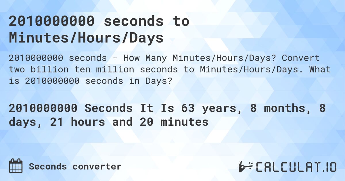 2010000000 seconds to Minutes/Hours/Days. Convert two billion ten million seconds to Minutes/Hours/Days. What is 2010000000 seconds in Days?