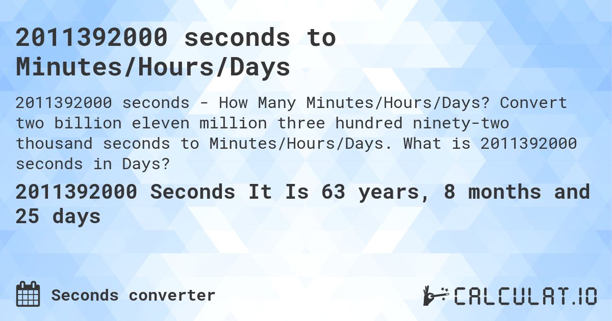 2011392000 seconds to Minutes/Hours/Days. Convert two billion eleven million three hundred ninety-two thousand seconds to Minutes/Hours/Days. What is 2011392000 seconds in Days?