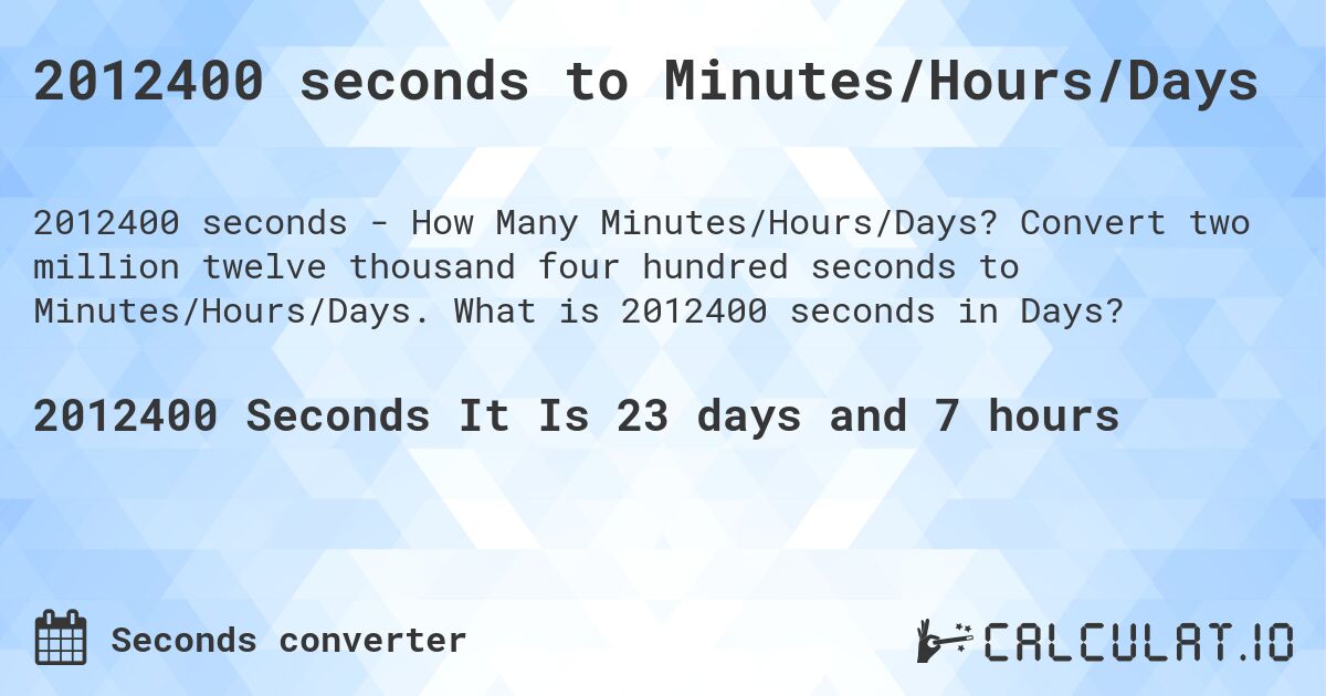 2012400 seconds to Minutes/Hours/Days. Convert two million twelve thousand four hundred seconds to Minutes/Hours/Days. What is 2012400 seconds in Days?