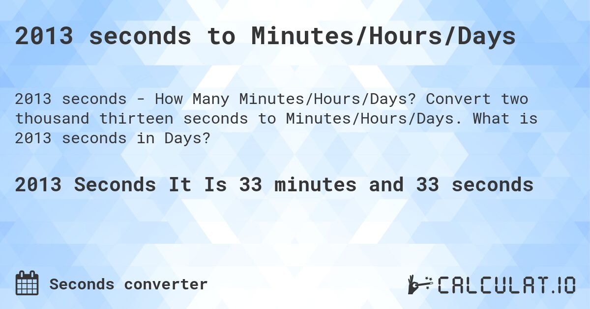 2013 seconds to Minutes/Hours/Days. Convert two thousand thirteen seconds to Minutes/Hours/Days. What is 2013 seconds in Days?