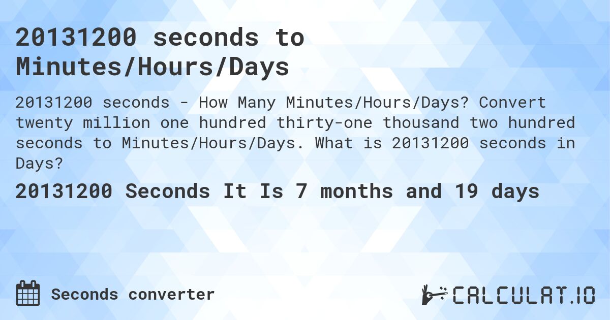 20131200 seconds to Minutes/Hours/Days. Convert twenty million one hundred thirty-one thousand two hundred seconds to Minutes/Hours/Days. What is 20131200 seconds in Days?