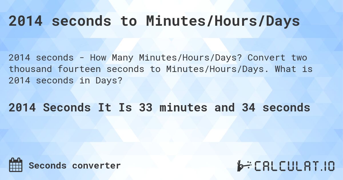 2014 seconds to Minutes/Hours/Days. Convert two thousand fourteen seconds to Minutes/Hours/Days. What is 2014 seconds in Days?