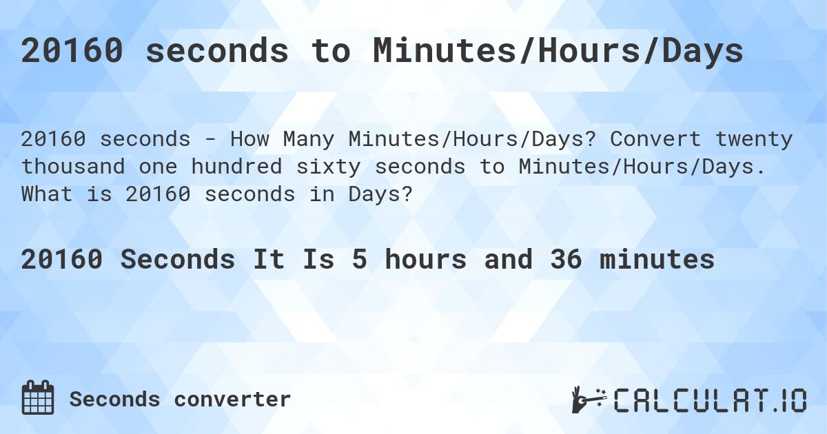 20160 seconds to Minutes/Hours/Days. Convert twenty thousand one hundred sixty seconds to Minutes/Hours/Days. What is 20160 seconds in Days?