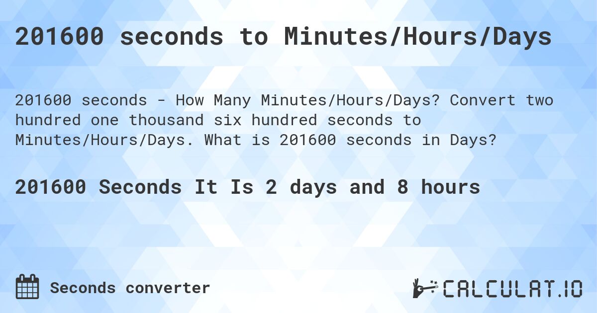 201600 seconds to Minutes/Hours/Days. Convert two hundred one thousand six hundred seconds to Minutes/Hours/Days. What is 201600 seconds in Days?