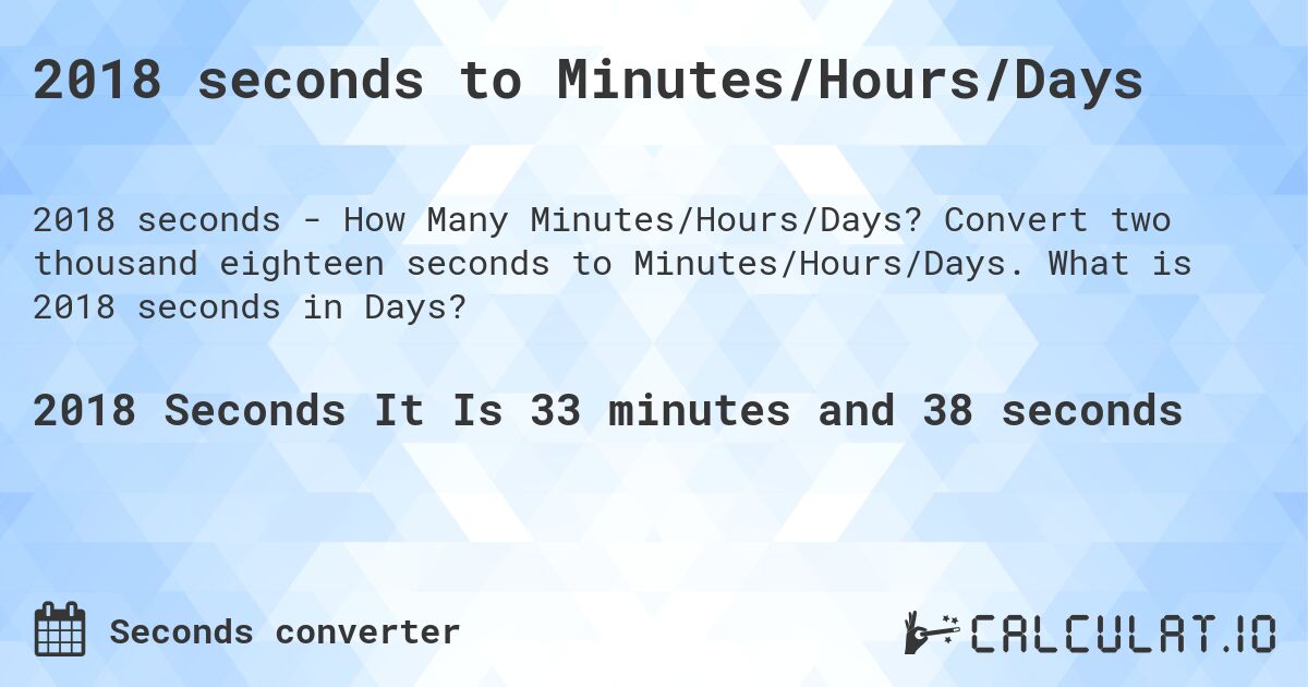 2018 seconds to Minutes/Hours/Days. Convert two thousand eighteen seconds to Minutes/Hours/Days. What is 2018 seconds in Days?