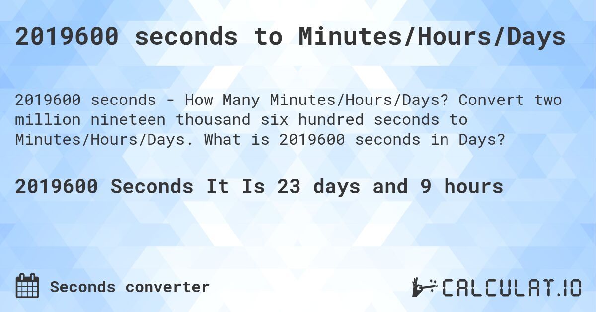 2019600 seconds to Minutes/Hours/Days. Convert two million nineteen thousand six hundred seconds to Minutes/Hours/Days. What is 2019600 seconds in Days?