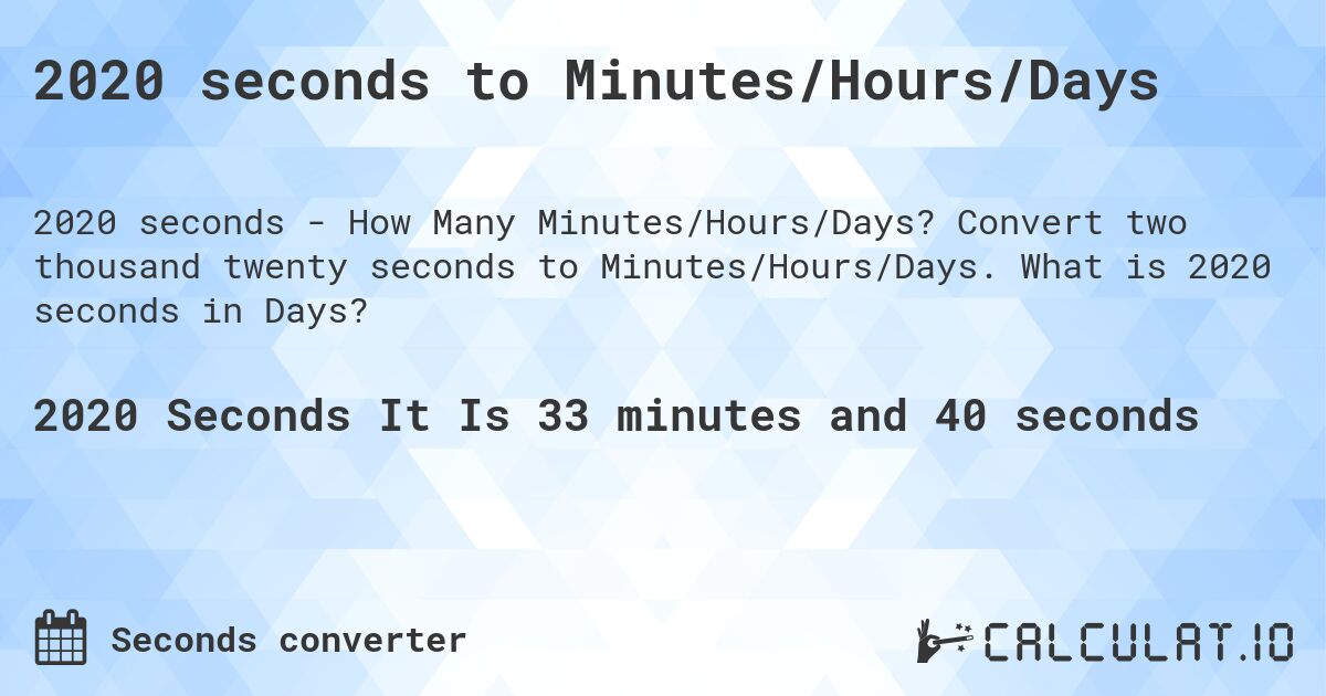 2020 seconds to Minutes/Hours/Days. Convert two thousand twenty seconds to Minutes/Hours/Days. What is 2020 seconds in Days?