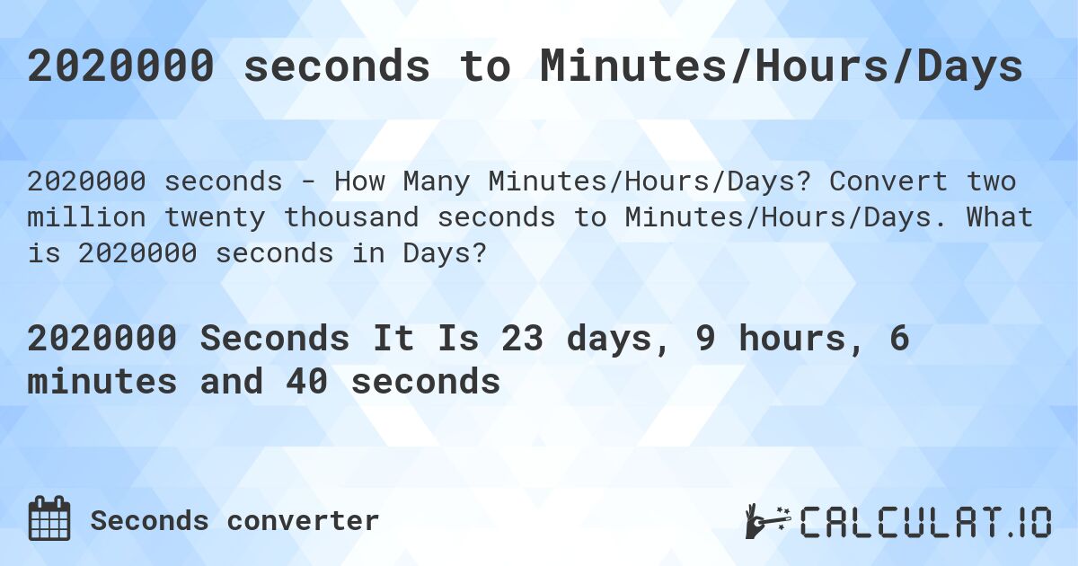 2020000 seconds to Minutes/Hours/Days. Convert two million twenty thousand seconds to Minutes/Hours/Days. What is 2020000 seconds in Days?