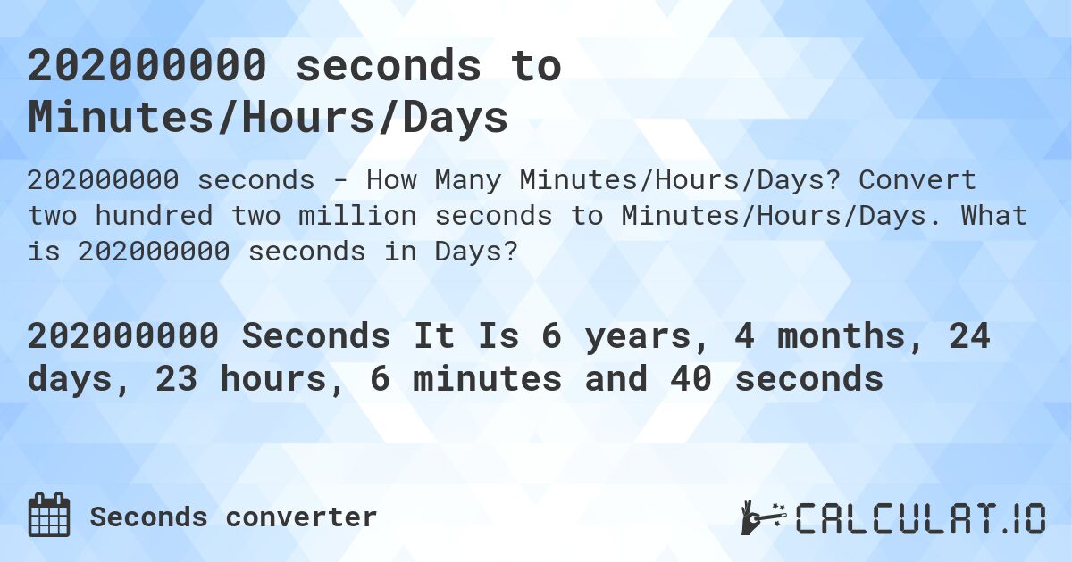 202000000 seconds to Minutes/Hours/Days. Convert two hundred two million seconds to Minutes/Hours/Days. What is 202000000 seconds in Days?