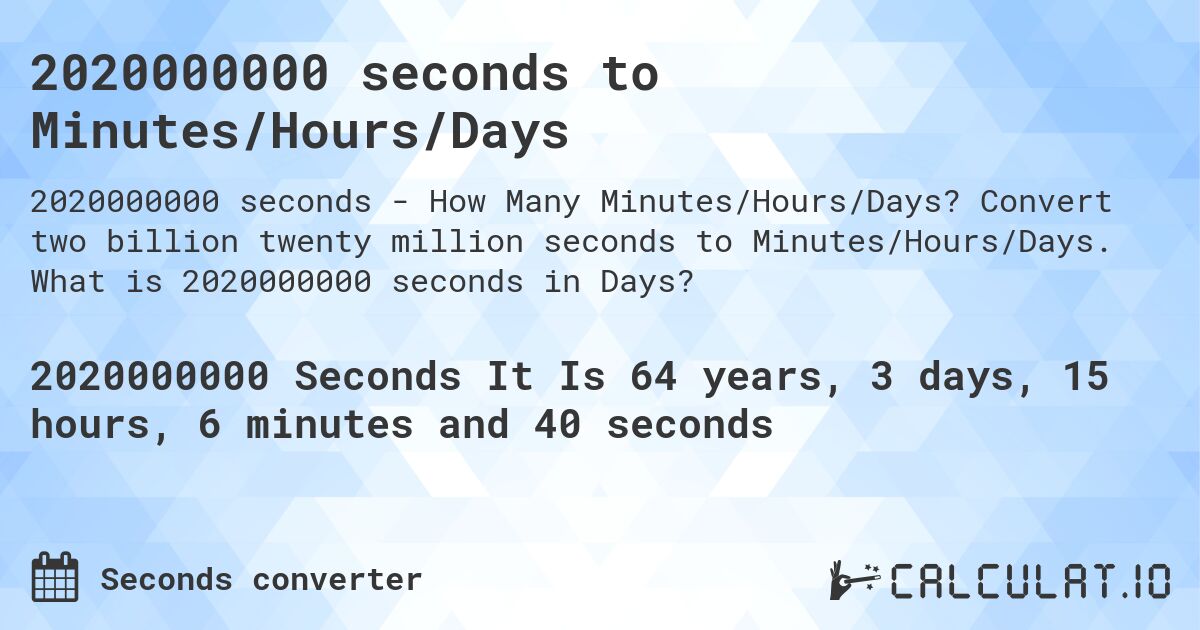 2020000000 seconds to Minutes/Hours/Days. Convert two billion twenty million seconds to Minutes/Hours/Days. What is 2020000000 seconds in Days?