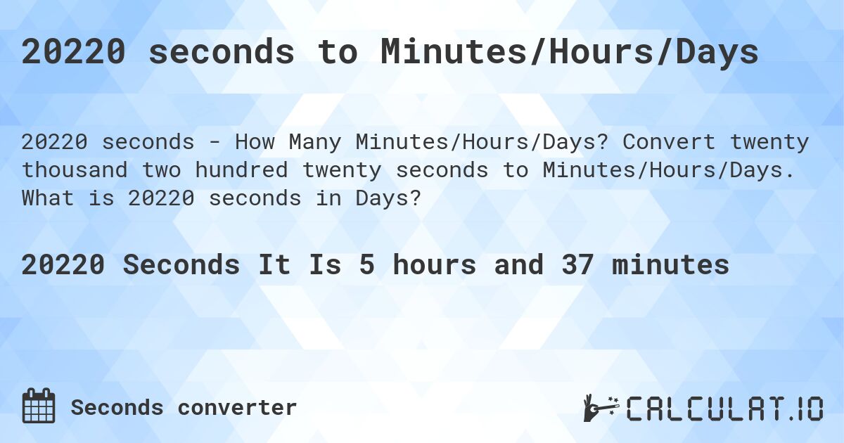 20220 seconds to Minutes/Hours/Days. Convert twenty thousand two hundred twenty seconds to Minutes/Hours/Days. What is 20220 seconds in Days?