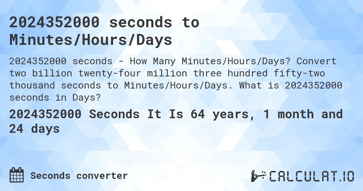 2024352000 seconds to Minutes/Hours/Days. Convert two billion twenty-four million three hundred fifty-two thousand seconds to Minutes/Hours/Days. What is 2024352000 seconds in Days?