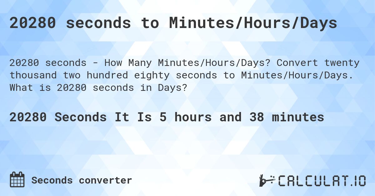 20280 seconds to Minutes/Hours/Days. Convert twenty thousand two hundred eighty seconds to Minutes/Hours/Days. What is 20280 seconds in Days?