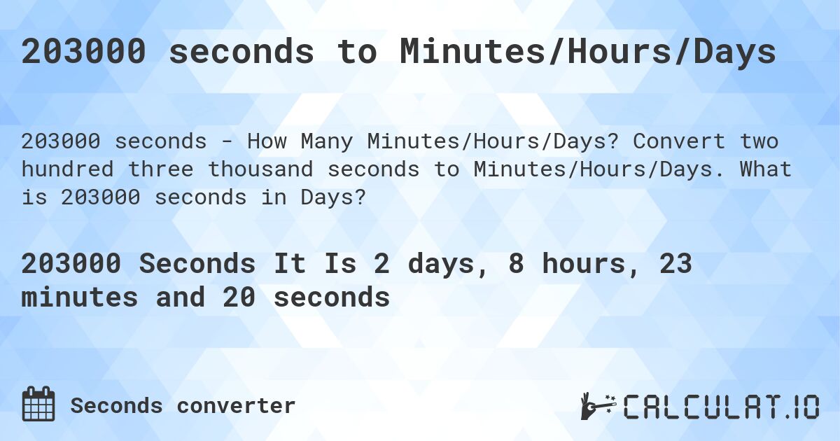203000 seconds to Minutes/Hours/Days. Convert two hundred three thousand seconds to Minutes/Hours/Days. What is 203000 seconds in Days?