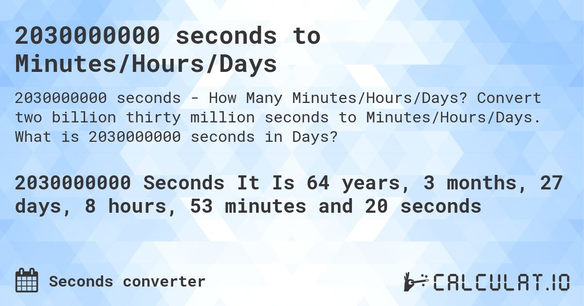2030000000 seconds to Minutes/Hours/Days. Convert two billion thirty million seconds to Minutes/Hours/Days. What is 2030000000 seconds in Days?