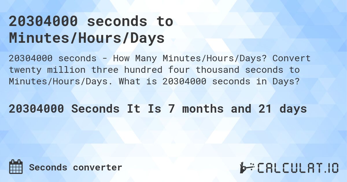 20304000 seconds to Minutes/Hours/Days. Convert twenty million three hundred four thousand seconds to Minutes/Hours/Days. What is 20304000 seconds in Days?