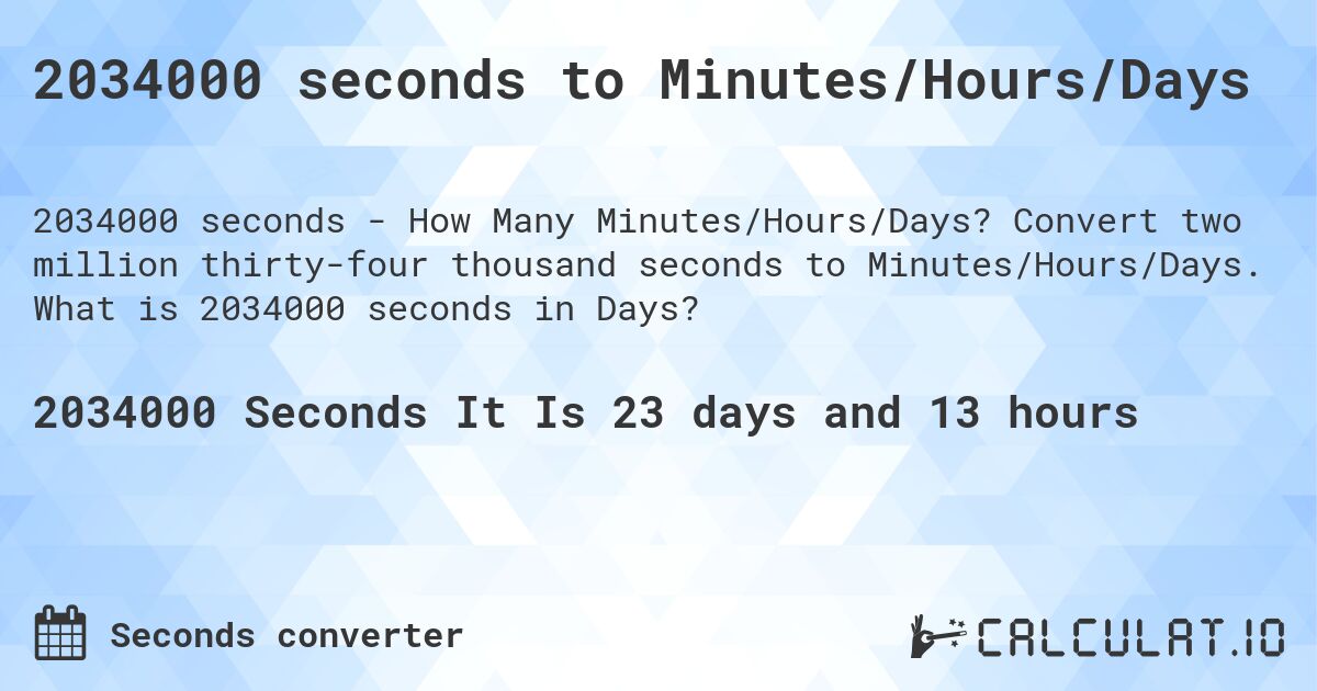 2034000 seconds to Minutes/Hours/Days. Convert two million thirty-four thousand seconds to Minutes/Hours/Days. What is 2034000 seconds in Days?