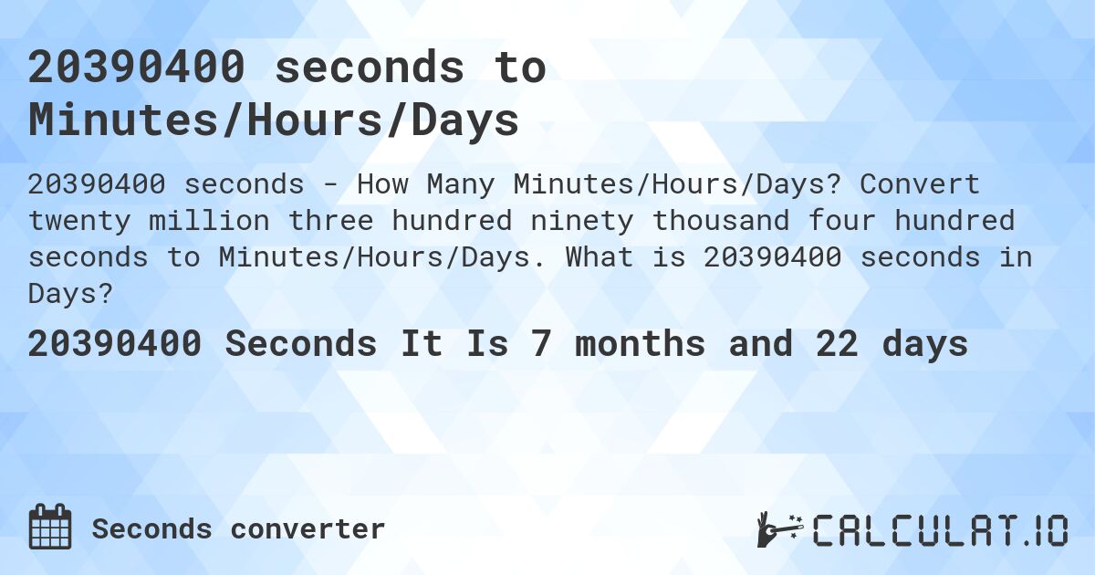 20390400 seconds to Minutes/Hours/Days. Convert twenty million three hundred ninety thousand four hundred seconds to Minutes/Hours/Days. What is 20390400 seconds in Days?