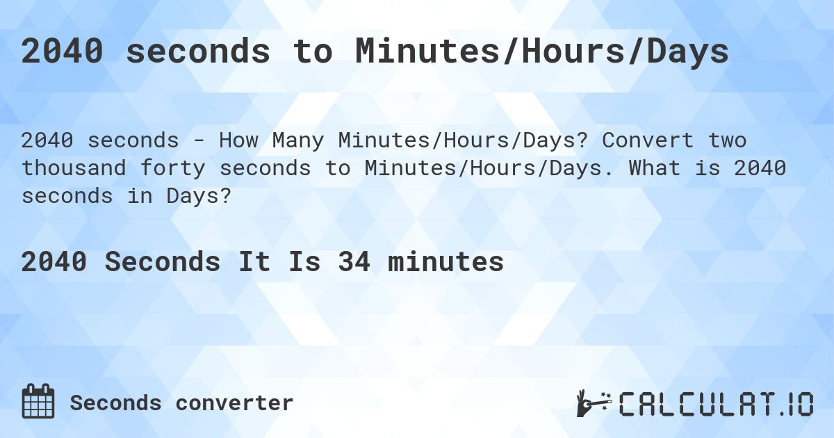 2040 seconds to Minutes/Hours/Days. Convert two thousand forty seconds to Minutes/Hours/Days. What is 2040 seconds in Days?