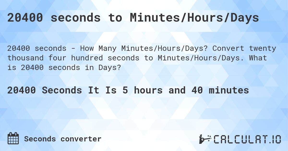 20400 seconds to Minutes/Hours/Days. Convert twenty thousand four hundred seconds to Minutes/Hours/Days. What is 20400 seconds in Days?
