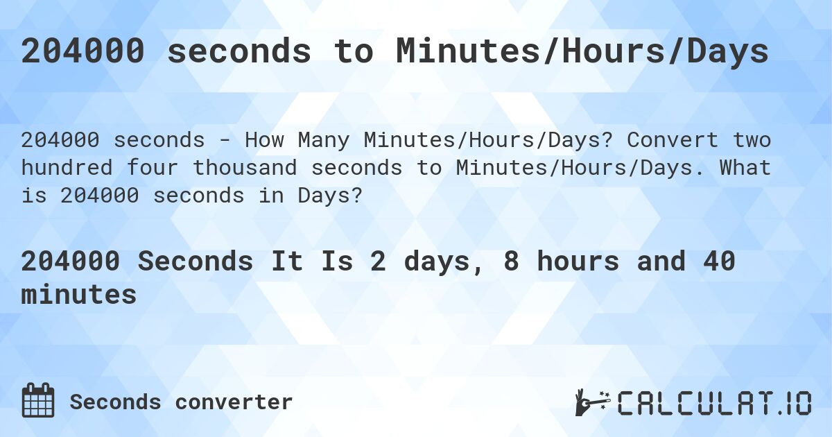 204000 seconds to Minutes/Hours/Days. Convert two hundred four thousand seconds to Minutes/Hours/Days. What is 204000 seconds in Days?