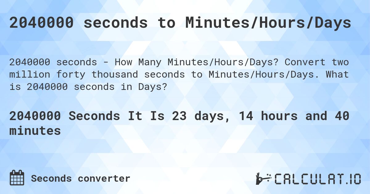 2040000 seconds to Minutes/Hours/Days. Convert two million forty thousand seconds to Minutes/Hours/Days. What is 2040000 seconds in Days?