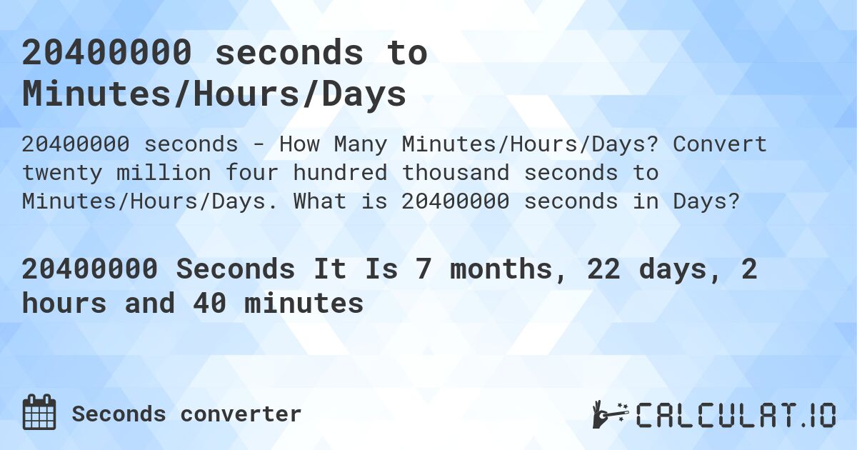 20400000 seconds to Minutes/Hours/Days. Convert twenty million four hundred thousand seconds to Minutes/Hours/Days. What is 20400000 seconds in Days?