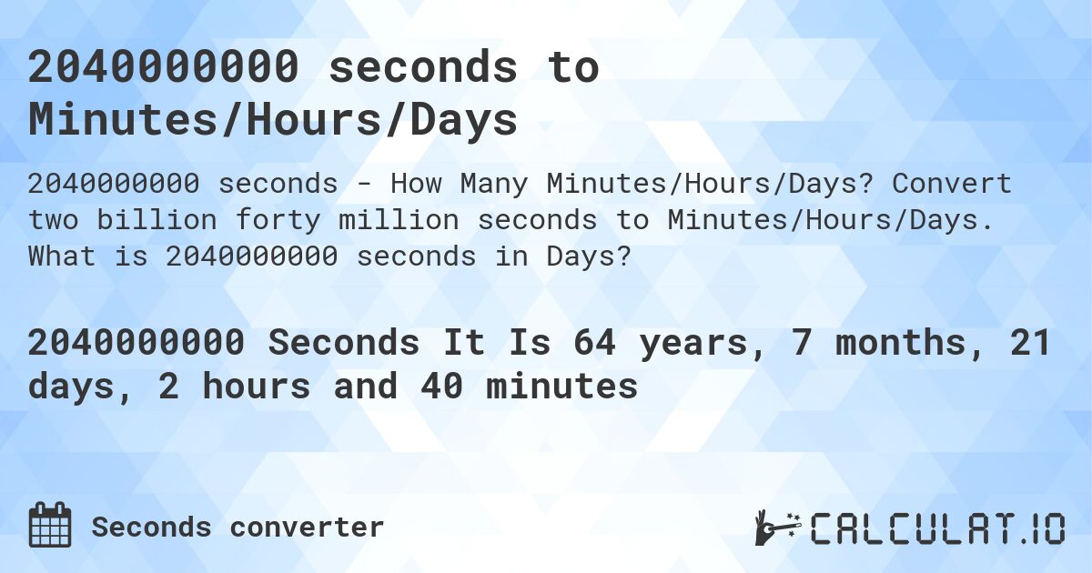 2040000000 seconds to Minutes/Hours/Days. Convert two billion forty million seconds to Minutes/Hours/Days. What is 2040000000 seconds in Days?