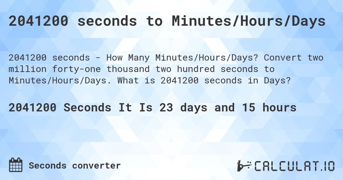 2041200 seconds to Minutes/Hours/Days. Convert two million forty-one thousand two hundred seconds to Minutes/Hours/Days. What is 2041200 seconds in Days?