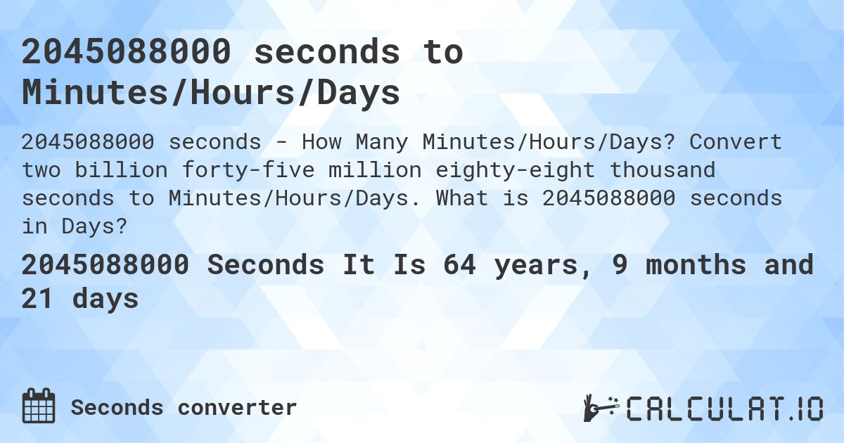 2045088000 seconds to Minutes/Hours/Days. Convert two billion forty-five million eighty-eight thousand seconds to Minutes/Hours/Days. What is 2045088000 seconds in Days?