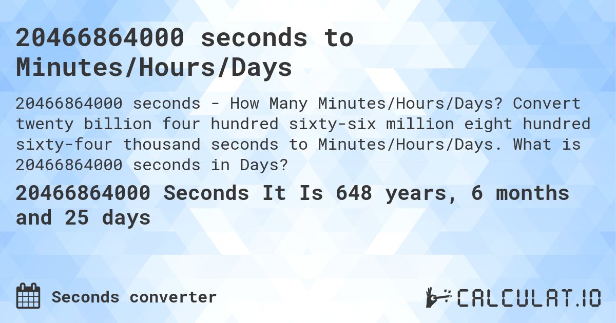 20466864000 seconds to Minutes/Hours/Days. Convert twenty billion four hundred sixty-six million eight hundred sixty-four thousand seconds to Minutes/Hours/Days. What is 20466864000 seconds in Days?