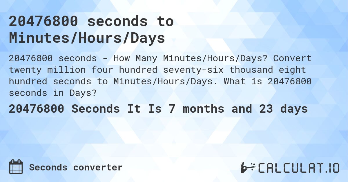 20476800 seconds to Minutes/Hours/Days. Convert twenty million four hundred seventy-six thousand eight hundred seconds to Minutes/Hours/Days. What is 20476800 seconds in Days?