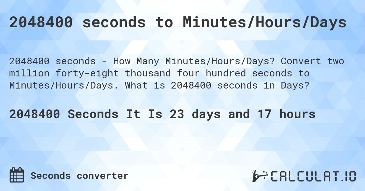 2048400 seconds to Minutes/Hours/Days. Convert two million forty-eight thousand four hundred seconds to Minutes/Hours/Days. What is 2048400 seconds in Days?