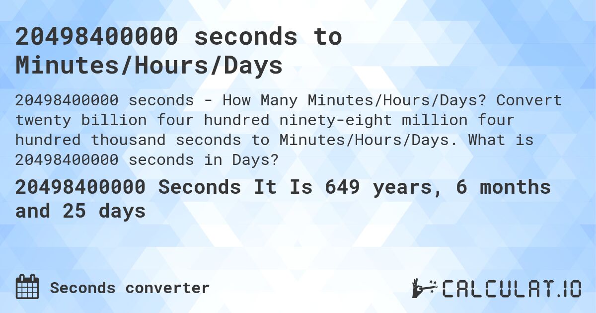 20498400000 seconds to Minutes/Hours/Days. Convert twenty billion four hundred ninety-eight million four hundred thousand seconds to Minutes/Hours/Days. What is 20498400000 seconds in Days?