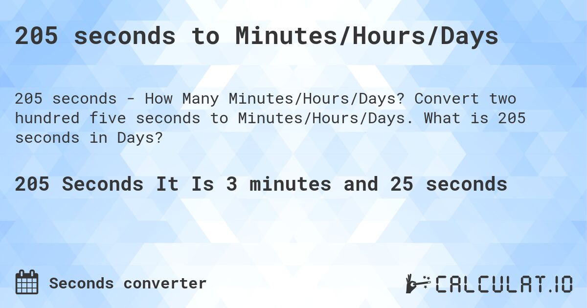 205 seconds to Minutes/Hours/Days. Convert two hundred five seconds to Minutes/Hours/Days. What is 205 seconds in Days?