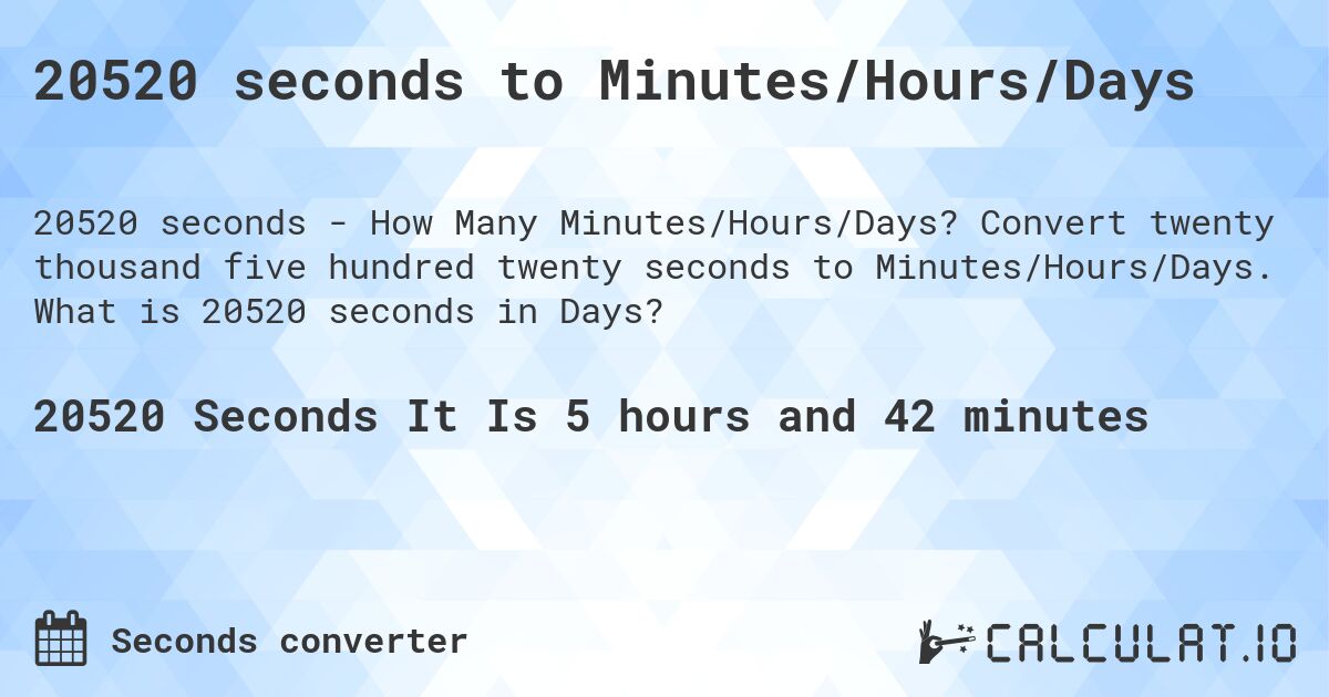 20520 seconds to Minutes/Hours/Days. Convert twenty thousand five hundred twenty seconds to Minutes/Hours/Days. What is 20520 seconds in Days?
