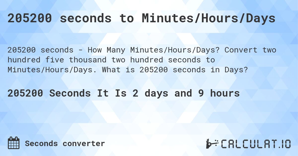 205200 seconds to Minutes/Hours/Days. Convert two hundred five thousand two hundred seconds to Minutes/Hours/Days. What is 205200 seconds in Days?