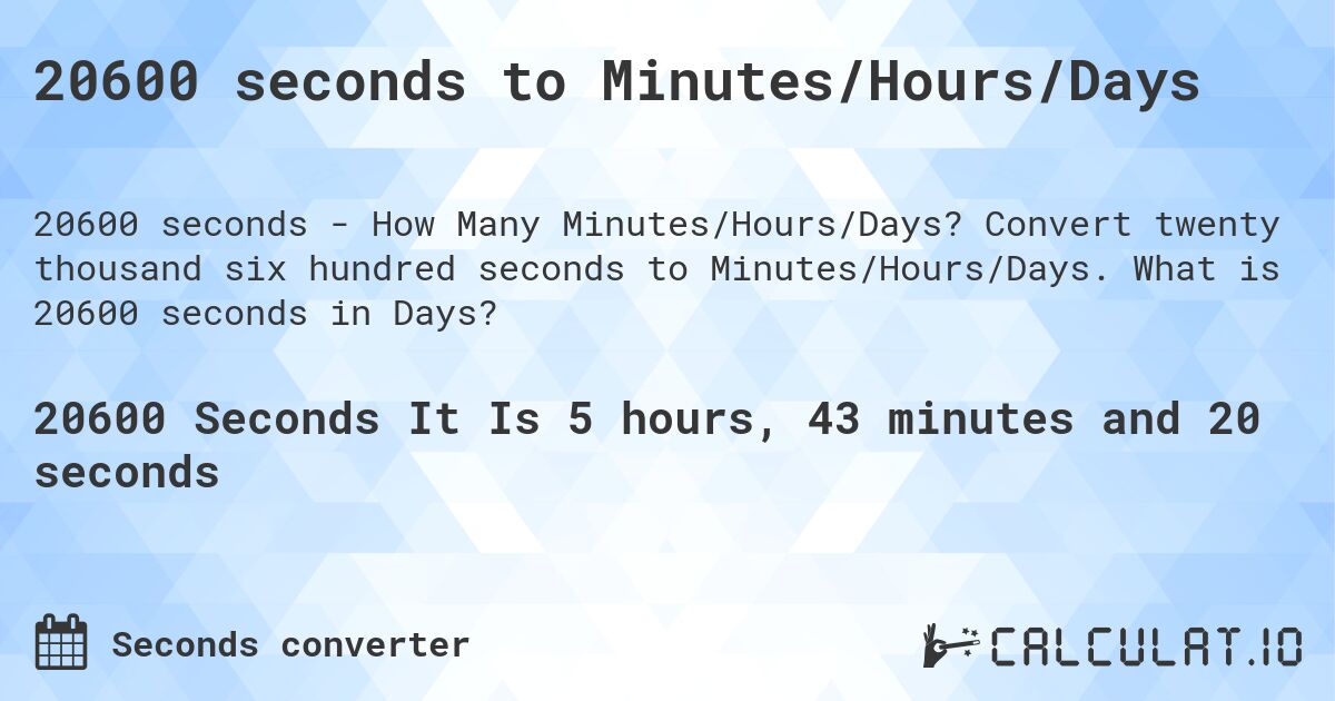 20600 seconds to Minutes/Hours/Days. Convert twenty thousand six hundred seconds to Minutes/Hours/Days. What is 20600 seconds in Days?