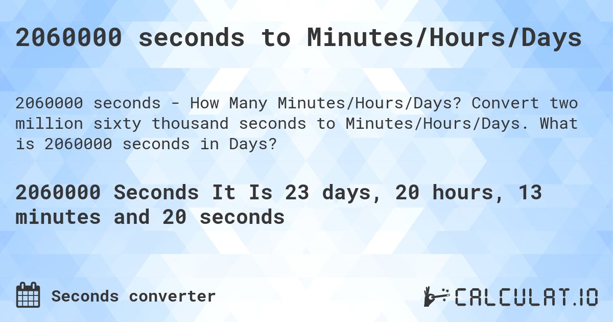 2060000 seconds to Minutes/Hours/Days. Convert two million sixty thousand seconds to Minutes/Hours/Days. What is 2060000 seconds in Days?