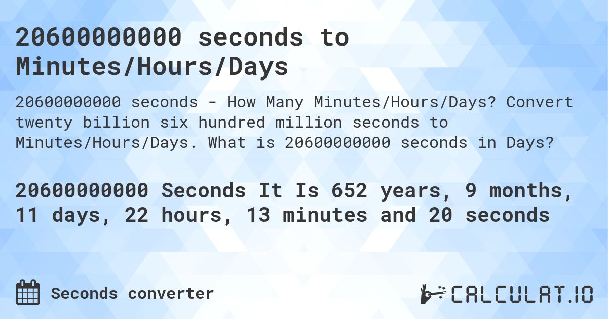 20600000000 seconds to Minutes/Hours/Days. Convert twenty billion six hundred million seconds to Minutes/Hours/Days. What is 20600000000 seconds in Days?