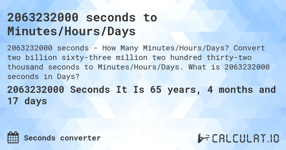 2063232000 seconds to Minutes/Hours/Days. Convert two billion sixty-three million two hundred thirty-two thousand seconds to Minutes/Hours/Days. What is 2063232000 seconds in Days?