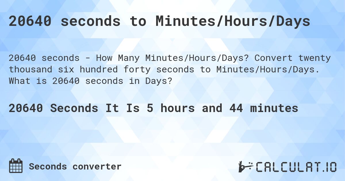 20640 seconds to Minutes/Hours/Days. Convert twenty thousand six hundred forty seconds to Minutes/Hours/Days. What is 20640 seconds in Days?