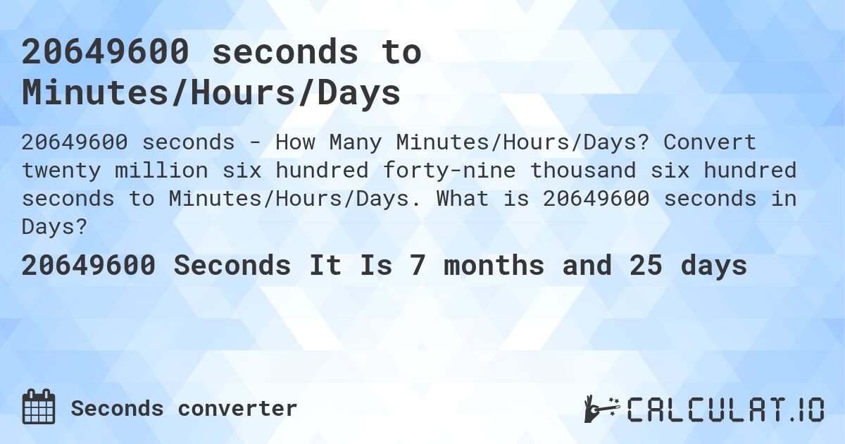 20649600 seconds to Minutes/Hours/Days. Convert twenty million six hundred forty-nine thousand six hundred seconds to Minutes/Hours/Days. What is 20649600 seconds in Days?