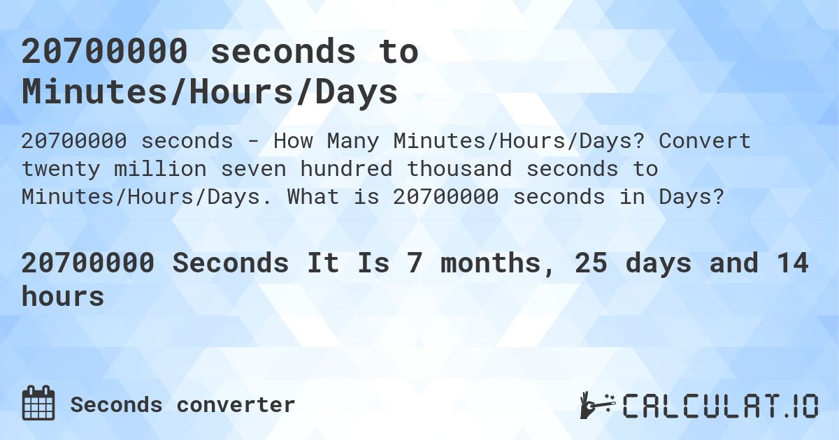 20700000 seconds to Minutes/Hours/Days. Convert twenty million seven hundred thousand seconds to Minutes/Hours/Days. What is 20700000 seconds in Days?