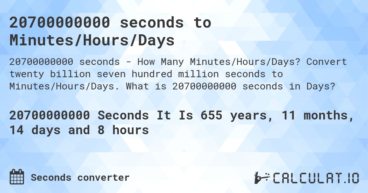 20700000000 seconds to Minutes/Hours/Days. Convert twenty billion seven hundred million seconds to Minutes/Hours/Days. What is 20700000000 seconds in Days?
